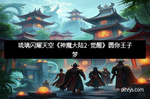 琉璃闪耀天空《神魔大陆2·觉醒》圆你王子梦