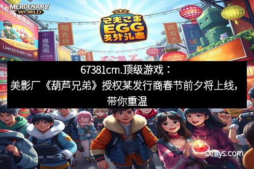 67381cm.顶级游戏：美影厂《葫芦兄弟》授权某发行商春节前夕将上线，带你重温童年经典